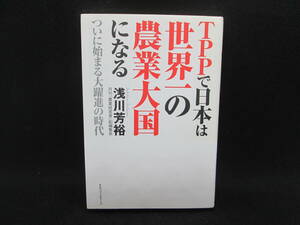 TPPで日本は世界一の農業大国になる　浅川芳裕　KKベストセラーズ　G10.230120