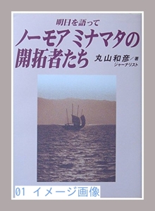 ノーモアミナマタの開拓者たち―明日を語って 丸山 和彦