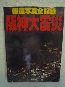 報道写真全記録 阪神大震災 ★ 朝日新聞社 ◆ 激震「震度7」被害マップ 復興へ向けて動き出した人々の姿を収めた報道写真の数々 天声人話