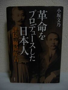 革命をプロデュースした日本人 ★ 小坂文乃 ◆ 孫文と辛亥革命を最後まで支えた梅屋庄吉 遺言により封印されてきた驚愕の史実 二人の盟約