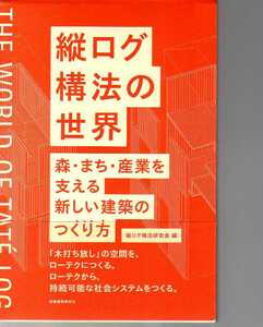 縦ログ構法の世界　森・まち・産業を支える新しい建築のつくり方 縦ログ構法研究会編 (難波和彦遠藤政樹芳賀沼整網野禎昭浦部智義田口雅一