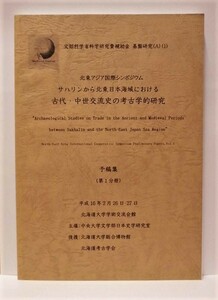 サハリンから北東日本海域における古代・中世交流史の考古学的研究　予稿集（第1分冊）　北東アジア国際シンポジウム 2004