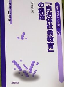 「自治体社会教育」の創造 （叢書地域をつくる学び　４） （増補改訂版） 内田和浩／著