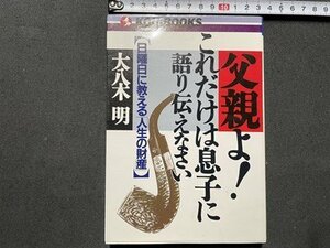 ｓ▼▼　1992年 初版　父親よ！これだけは息子に語り伝えなさい　【日曜日に教える人生の財産】　大八木明　こう書房　書き込み有　/ L10