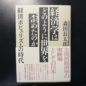 経済学はどのように世界を歪めたのか　経済ポピュリズムの時代 森田長太郎／著