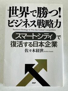 世界で勝つ！ビジネス戦略力　「スマートシティ」で復活する日本企業 佐々木経世／著