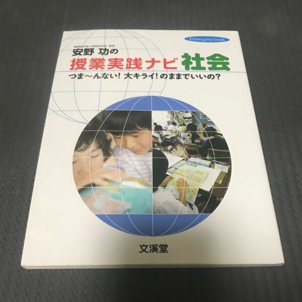 安野功の授業実践ナビ社会　つま～んない！大キライ！のままでいいの？　社会科の時間が待ちきれない！ 安野功／著