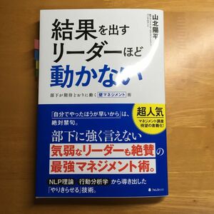 結果を出すリーダーほど動かない　部下が期待どおりに動く壁マネジメント術 山北陽平／著