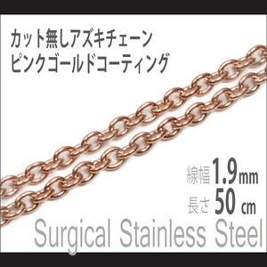 サージカルステンレス製 ピンクゴールド カット無し アズキチェーン 幅1.9mm 長さ50cm ネックレス