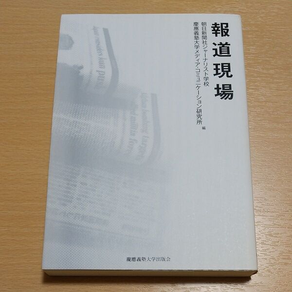 報道現場 朝日新聞社ジャーナリスト学校/編 慶應義塾大学メディア・コミュニケーション研究所/編 中古