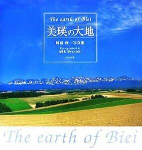 美瑛の大地　Ｔｈｅ　ｅａｒｔｈ　ｏｆ　Ｂｉｅｉ 阿部俊一写真集／阿部俊一【著】