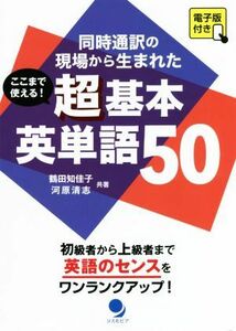 ここまで使える！超基本英単語５０ 同時通訳の現場から生まれた／鶴田知佳子(著者),河原清志(著者)