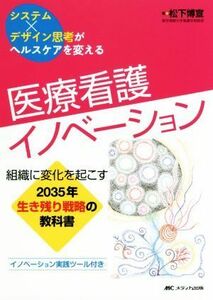 医療看護イノベーション 組織に変化を起こす２０３５年生き残り戦略の教科書／松下博宣(著者)