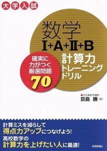 数学I＋Ａ＋II＋Ｂ計算力トレーニングドリル 確実に力がつく厳選問題７０／荻島勝(著者)