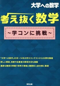 大学への数学　考え抜く数学 学コンに挑戦／東京出版編集部(編者)