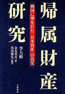 帰属財産研究 韓国に埋もれた「日本資産」の真実／李大根(著者),金光英実(訳者),黒田勝弘(監訳)