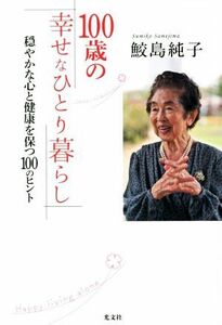 １００歳の幸せなひとり暮らし 穏やかな心と健康を保つ１００のヒント／鮫島純子(著者)