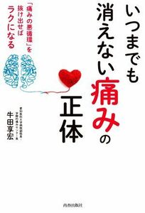 いつまでも消えない「痛み」の正体 痛みの悪循環を抜け出せばラクになる／牛田享宏(著者)