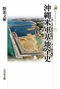 沖縄米軍基地全史 歴史文化ライブラリー５０１／野添文彬(著者)