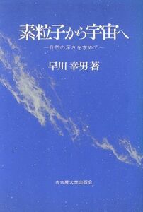 素粒子から宇宙へ 自然の深さを求めて／早川幸男(著者)