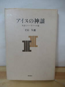 B62〇 初版『アイヌの神謡 昔話とユーカラへの道』立石久雄 西田書店 - 霊魂の信仰 神謡の謡い方・語り方の様式 仮装舞踏劇の痕跡 230216