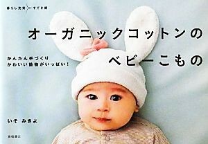 オーガニックコットンのベビーこもの かんたん手づくりかわいい動物がいっぱい！ 暮らし充実すてき術／いそみきよ【著】