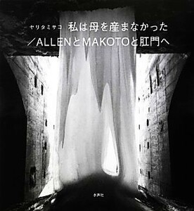 私は母を産まなかった／ＡＬＬＥＮとＭＡＫＯＴＯと肛門へ／ヤリタミサコ【著】