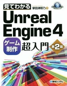 見てわかるＵｎｒｅａｌ　Ｅｎｇｉｎｅ４　ゲーム制作超入門　第２版／掌田津耶乃(著者)