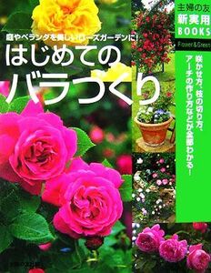 はじめてのバラづくり 咲かせ方、枝の切り方、アーチの作り方がわかる！ 主婦の友新実用ＢＯＯＫＳ／主婦の友社【編】