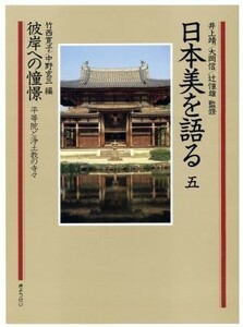 日本美を語る　彼岸への憧憬　平等院と浄土教の寺々(第５巻)／竹西寛子，中野玄三【編】