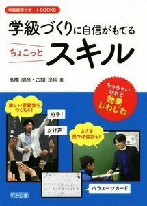 学級づくりに自信がもてるちょこっとスキル 学級経営サポートＢＯＯＫＳ／高橋朋彦(著者),古舘良純(著者)