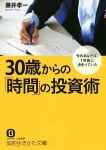 ３０歳からの「時間」の投資術 今のあなたは、１年前から決まっていた 知的生きかた文庫ＢＵＳＩＮＥＳＳ／藤井孝一(著者)