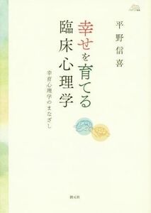 幸せを育てる臨床心理学 幸育心理学のまなざし アカデミア叢書／平野信喜(著者)