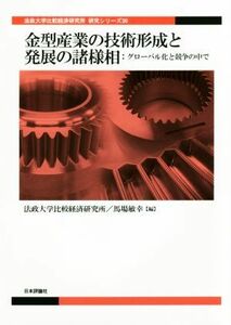 金型産業の技術形成と発展の諸様相 グローバル化と競争の中で 法政大学比較経済研究所研究シリーズ３０／法政大学比較経済研究所(編者),馬