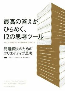 最高の答えがひらめく、１２の思考ツール 問題解決のためのクリエイティブ思考／イアン・アトキンソン(著者),笹山裕子(訳者)