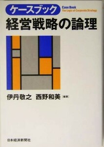 ケースブック　経営戦略の論理／伊丹敬之(著者),西野和美(著者)