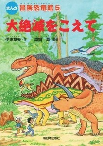 大絶滅をこえて まんが冒険恐竜館５／伊東章夫(著者),真鍋真