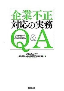 企業不正対応の実務Ｑ＆Ａ／八田進二【監修】，一般社団法人日本公認不正検査士協会【編】