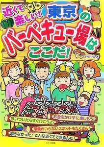 近くて楽しい！東京のバーベキュー場はここだ！／手塚一弘【著】