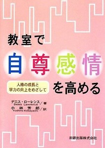 教室で自尊感情を高める 人格の成長と学力の向上をめざして／デニスローレンス【著】，小林芳郎【訳】