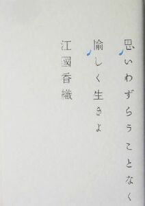 思いわずらうことなく愉しく生きよ／江國香織(著者)