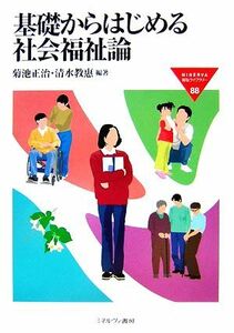 基礎からはじめる社会福祉論 ＭＩＮＥＲＶＡ福祉ライブラリー８８／菊池正治，清水教惠【編著】