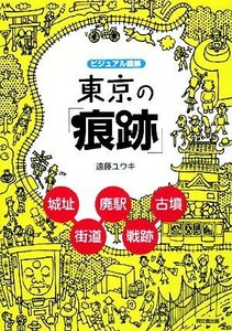 ビジュアル図解　東京の「痕跡」 城址・廃駅・街道・古墳・戦跡 ＤＯ　ＢＯＯＫＳ／遠藤ユウキ【著】