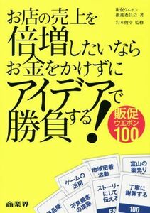 お店の売上を倍増したいならお金をかけずにアイデアで勝負する！ 販促ウエポン１００／販促ウエポン推進委員会(著者),岩本俊幸