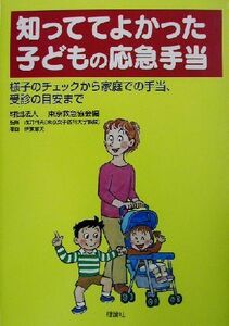 知っててよかった子どもの応急手当 様子のチェックから家庭での手当、受診の目安まで／東京救急協会(編者),浅井利夫,伊東章夫