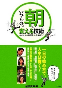 「いつもの」朝を変える技術 あの人の「朝時間」から学ぼう！／柴田英寿【編】