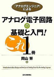 「アナログエンジニア」によるアナログ電子回路の基礎と入門！これ１冊／岡山努【著】