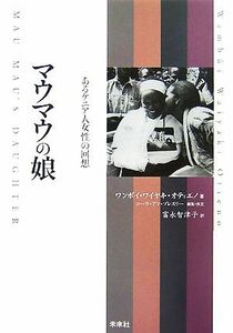 マウマウの娘 あるケニア人女性の回想／ワンボイ・ワイヤキ・オティエノ【著】，コーラ・アンプレスリー【編・序文】，富永智津子【訳】