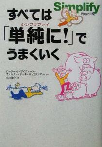 すべては「単純に！」でうまくいく／ローター・Ｊ．ザイヴァート(著者),ヴェルナー・ティキキュステンマッハー(著者),小川捷子(訳者)