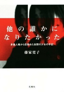 他の誰かになりたかった　改訂版 多重人格から目覚めた自閉の少女の手記／藤家寛子(著者)